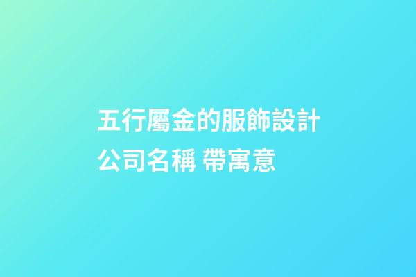 五行屬金的服飾設計公司名稱 帶寓意-第1張-公司起名-玄機派